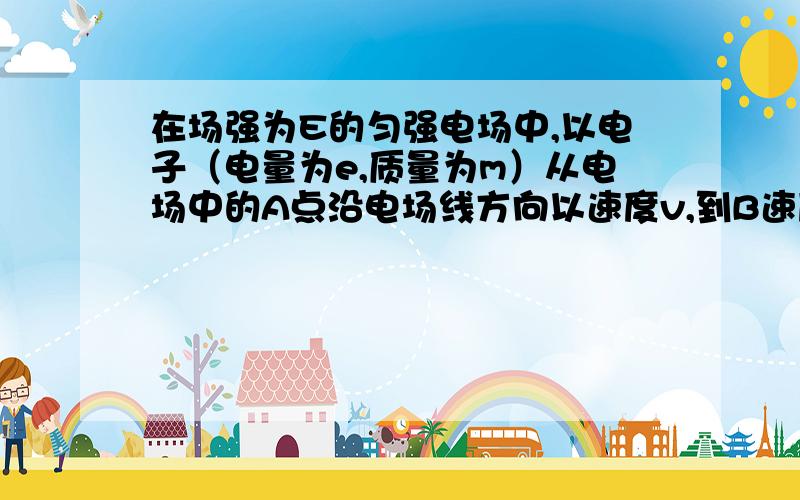 在场强为E的匀强电场中,以电子（电量为e,质量为m）从电场中的A点沿电场线方向以速度v,到B速度为0,求UAB