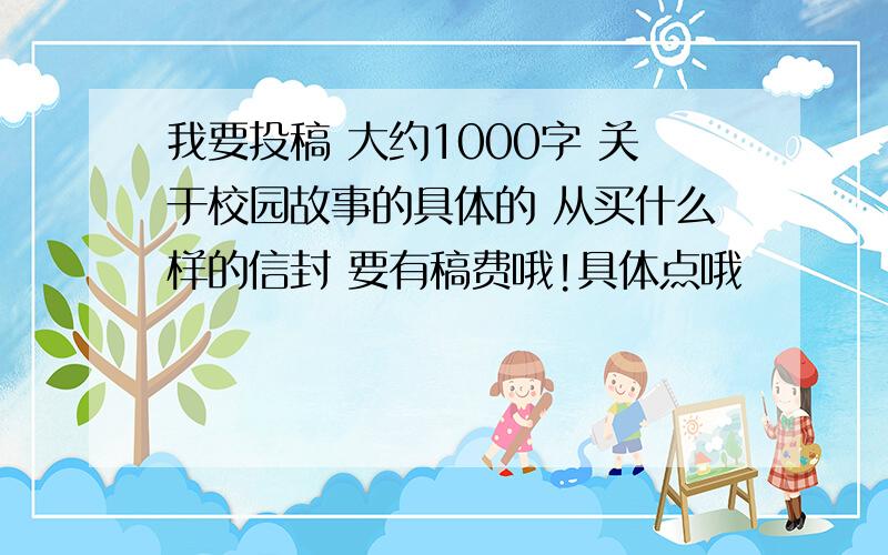 我要投稿 大约1000字 关于校园故事的具体的 从买什么样的信封 要有稿费哦!具体点哦