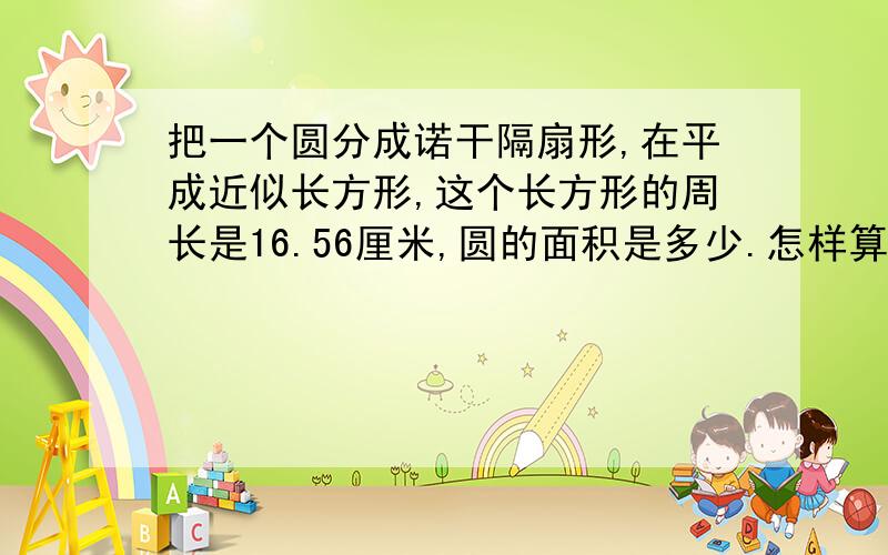 把一个圆分成诺干隔扇形,在平成近似长方形,这个长方形的周长是16.56厘米,圆的面积是多少.怎样算出来