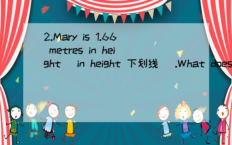 2.Mary is 1.66 metres in height (in height 下划线) .What does t