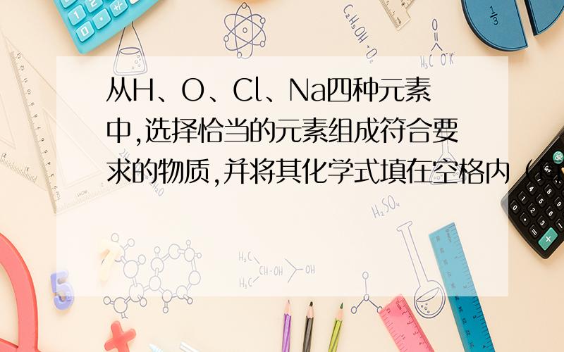 从H、O、Cl、Na四种元素中,选择恰当的元素组成符合要求的物质,并将其化学式填在空格内（每空只填一个）