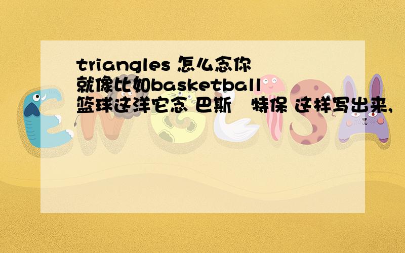 triangles 怎么念你就像比如basketball篮球这洋它念 巴斯尅特保 这样写出来,