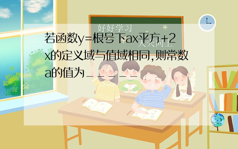 若函数y=根号下ax平方+2x的定义域与值域相同,则常数a的值为_____