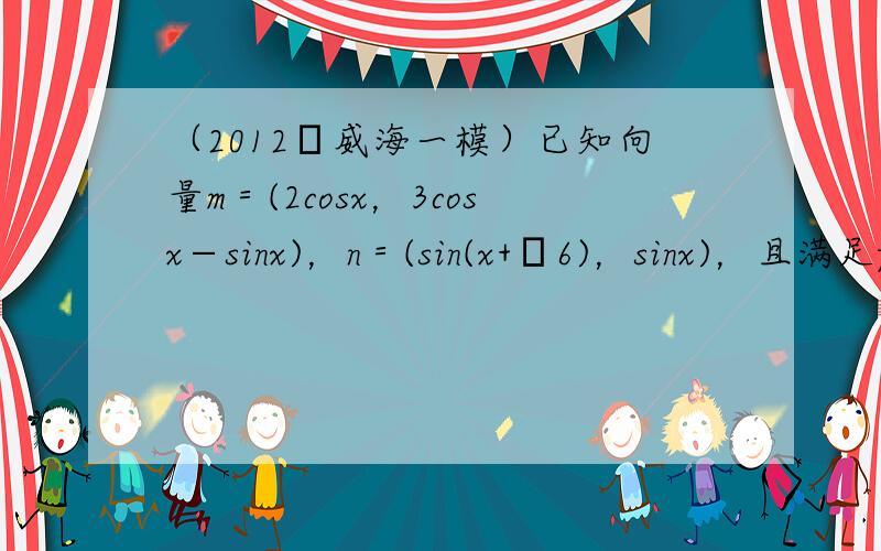 （2012•威海一模）已知向量m＝(2cosx，3cosx−sinx)，n＝(sin(x+π6)，sinx)，且满足f(