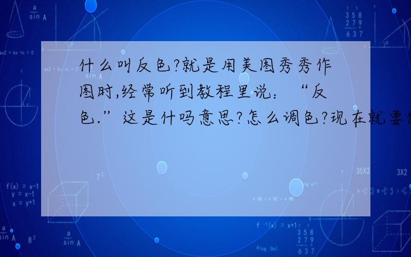 什么叫反色?就是用美图秀秀作图时,经常听到教程里说：“反色.”这是什吗意思?怎么调色?现在就要做了!