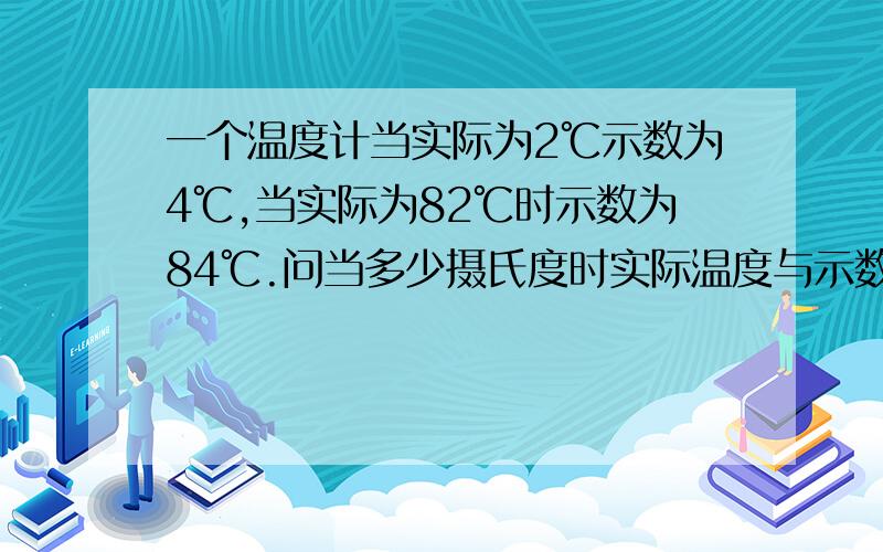 一个温度计当实际为2℃示数为4℃,当实际为82℃时示数为84℃.问当多少摄氏度时实际温度与示数一样?