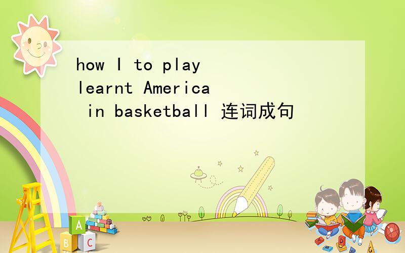 how I to play learnt America in basketball 连词成句