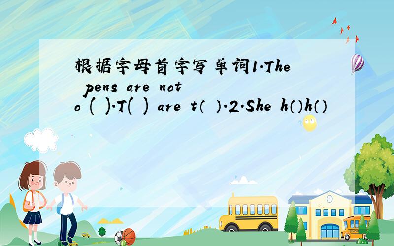 根据字母首字写单词1.The pens are not o ( ).T( ) are t（ ）.2.She h（）h（）