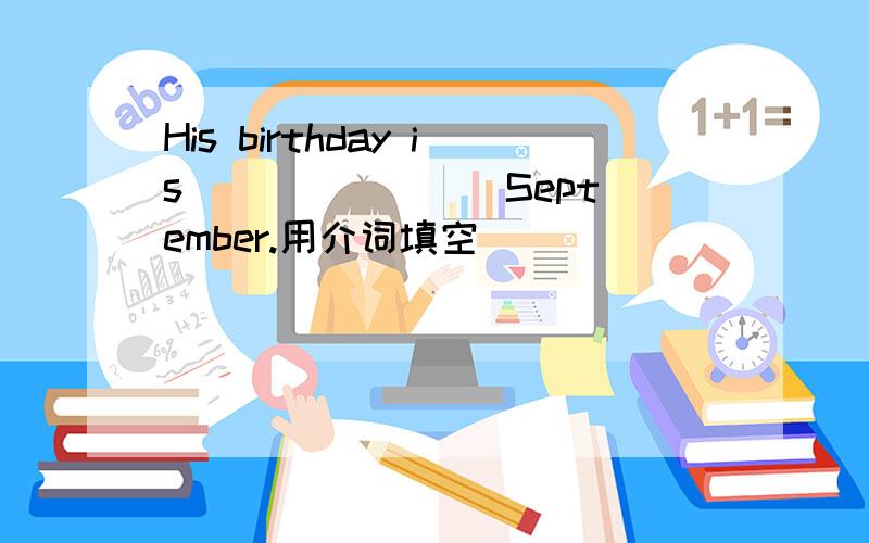 His birthday is _______ September.用介词填空