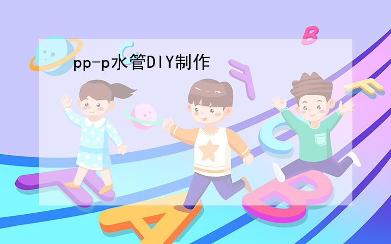 pp-p水管DIY制作