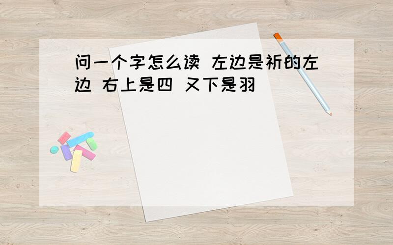 问一个字怎么读 左边是祈的左边 右上是四 又下是羽