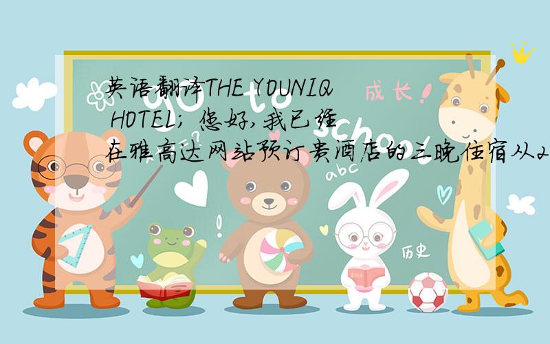 英语翻译THE YOUNIQ HOTEL; 您好,我已经在雅高达网站预订贵酒店的三晚住宿从2014年8月25——2014