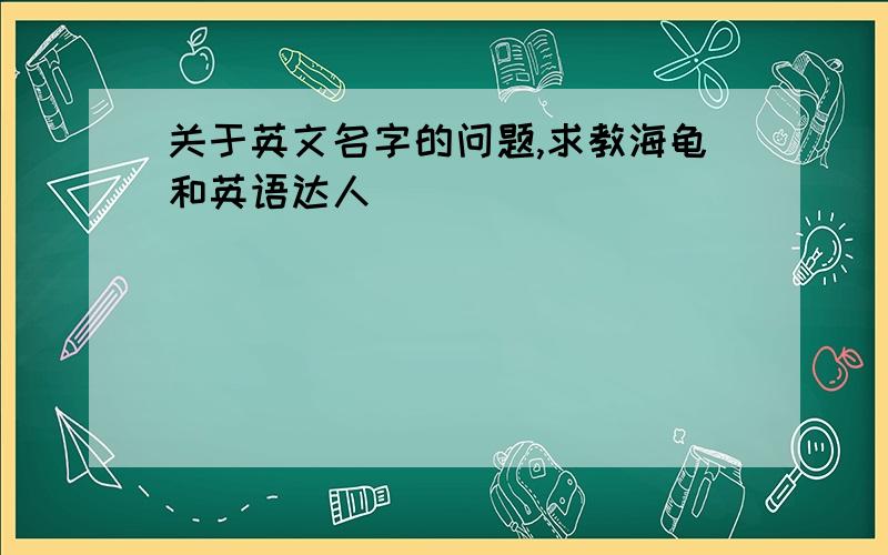 关于英文名字的问题,求教海龟和英语达人