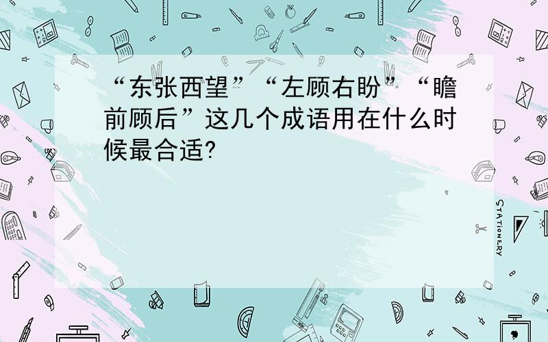 “东张西望”“左顾右盼”“瞻前顾后”这几个成语用在什么时候最合适?