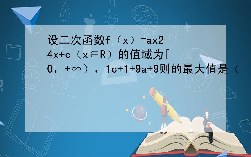 设二次函数f（x）=ax2-4x+c（x∈R）的值域为[0，+∞），1c+1+9a+9则的最大值是（　　）