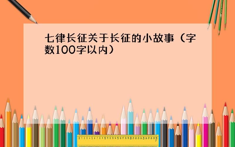 七律长征关于长征的小故事（字数100字以内)