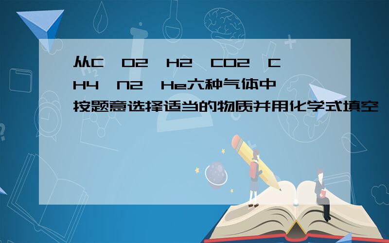 从C、O2、H2、CO2、CH4、N2、He六种气体中,按题意选择适当的物质并用化学式填空