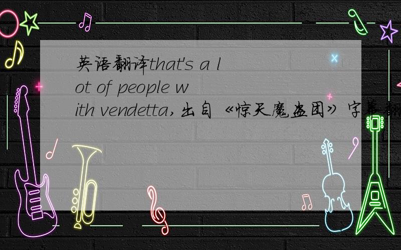 英语翻译that's a lot of people with vendetta,出自《惊天魔盗团》字幕翻译是：人不可貌