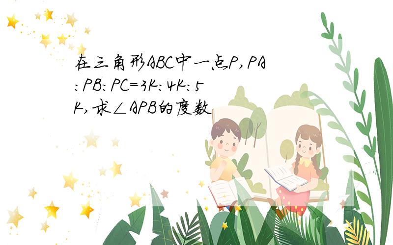 在三角形ABC中一点P,PA:PB:PC=3K:4K:5K,求∠APB的度数