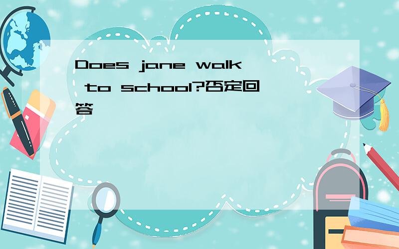 Does jane walk to school?否定回答