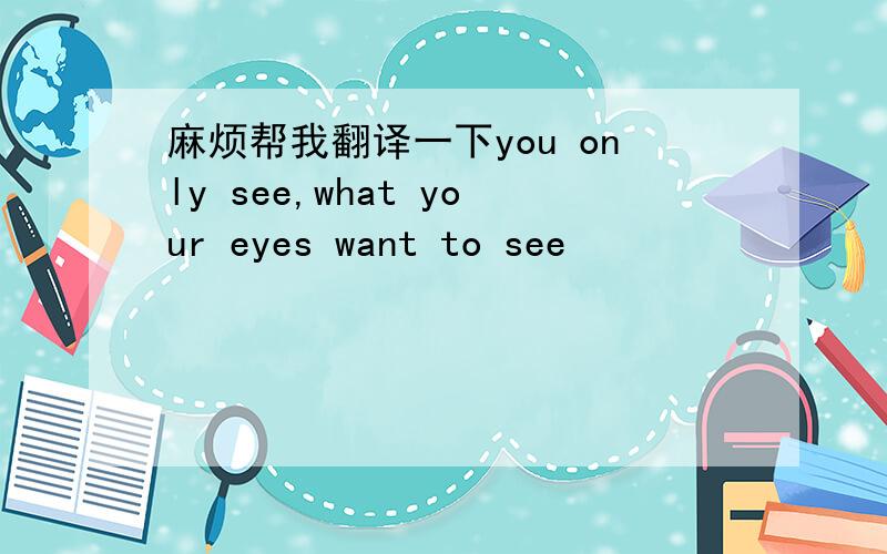 麻烦帮我翻译一下you only see,what your eyes want to see