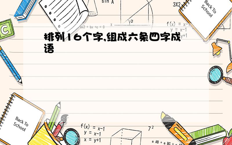 排列16个字,组成六条四字成语