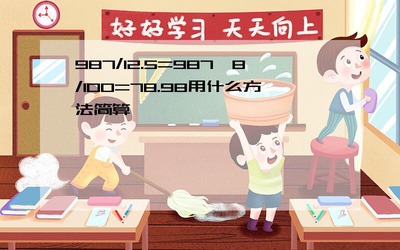 987/12.5=987*8/100=78.98用什么方法简算