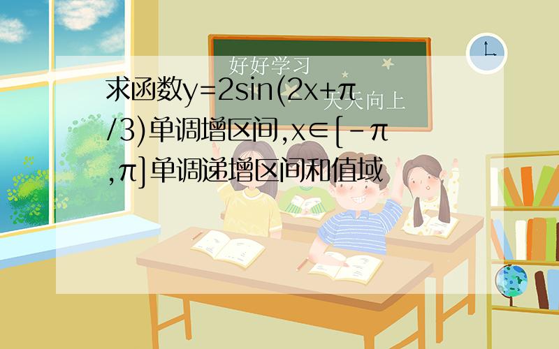 求函数y=2sin(2x+π/3)单调增区间,x∈[-π,π]单调递增区间和值域