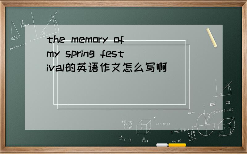 the memory of my spring festival的英语作文怎么写啊