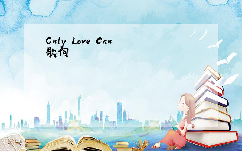 Only Love Can 歌词