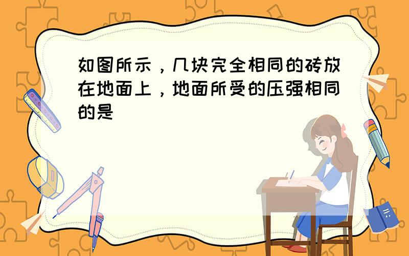 如图所示，几块完全相同的砖放在地面上，地面所受的压强相同的是（　　）