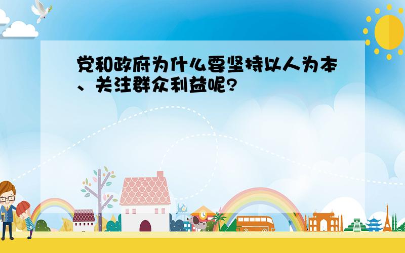 党和政府为什么要坚持以人为本、关注群众利益呢?