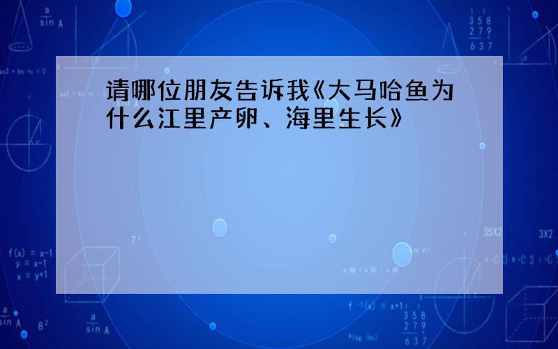 请哪位朋友告诉我《大马哈鱼为什么江里产卵、海里生长》