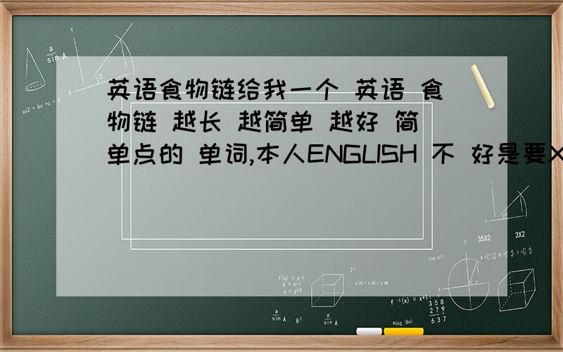 英语食物链给我一个 英语 食物链 越长 越简单 越好 简单点的 单词,本人ENGLISH 不 好是要XXX-XXX-XX