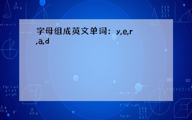 字母组成英文单词：y,e,r,a,d