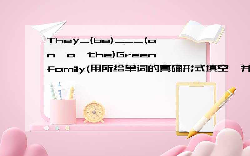 They_(be)___(an,a,the)Green family(用所给单词的真确形式填空,并翻译全句）