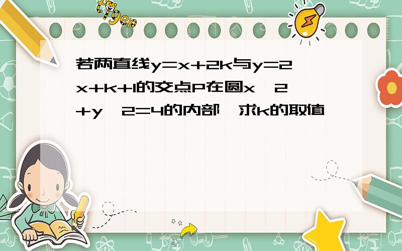 若两直线y=x+2k与y=2x+k+1的交点P在圆x^2+y^2=4的内部,求k的取值