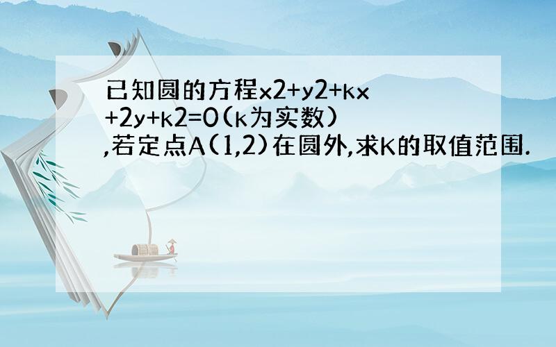 已知圆的方程x2+y2+kx+2y+k2=0(k为实数),若定点A(1,2)在圆外,求K的取值范围.