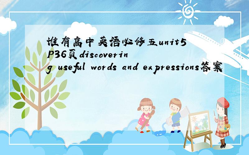 谁有高中英语必修五unit5P36页discovering useful words and expressions答案