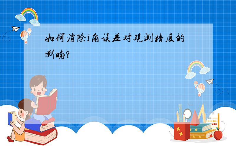 如何消除i角误差对观测精度的影响?