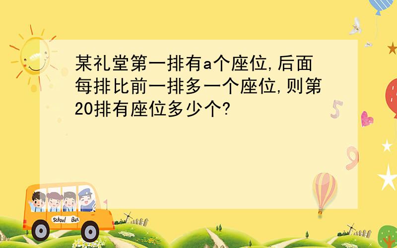 某礼堂第一排有a个座位,后面每排比前一排多一个座位,则第20排有座位多少个?