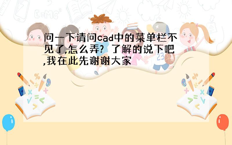 问一下请问cad中的菜单栏不见了,怎么弄?　了解的说下吧,我在此先谢谢大家