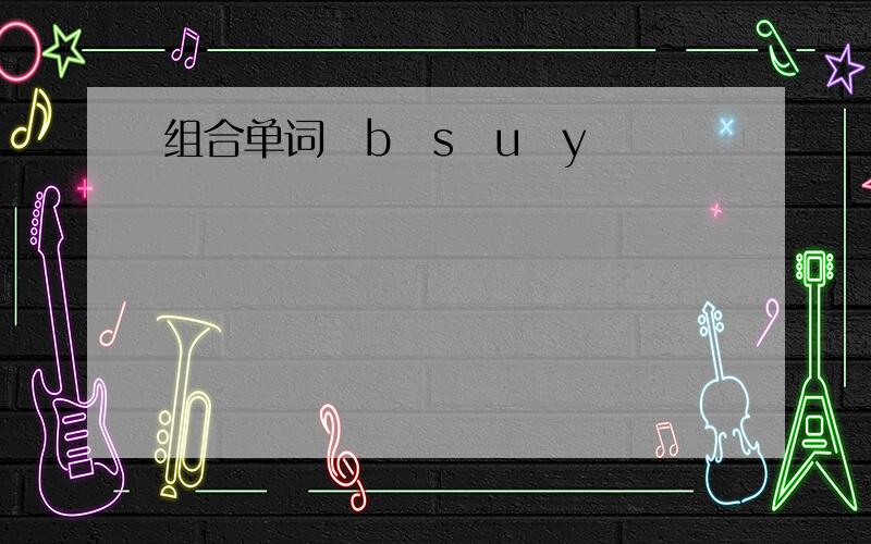 组合单词　b　s　u　y