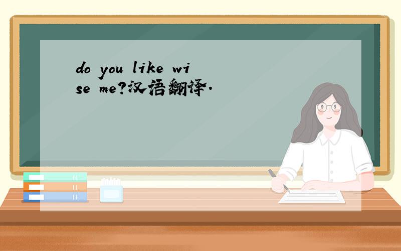 do you like wise me?汉语翻译.