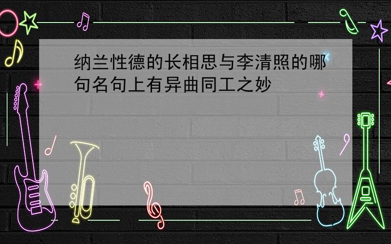 纳兰性德的长相思与李清照的哪句名句上有异曲同工之妙