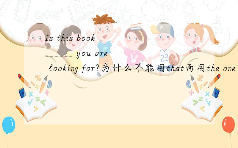 Is this book _______ you are looking for?为什么不能用that而用the one