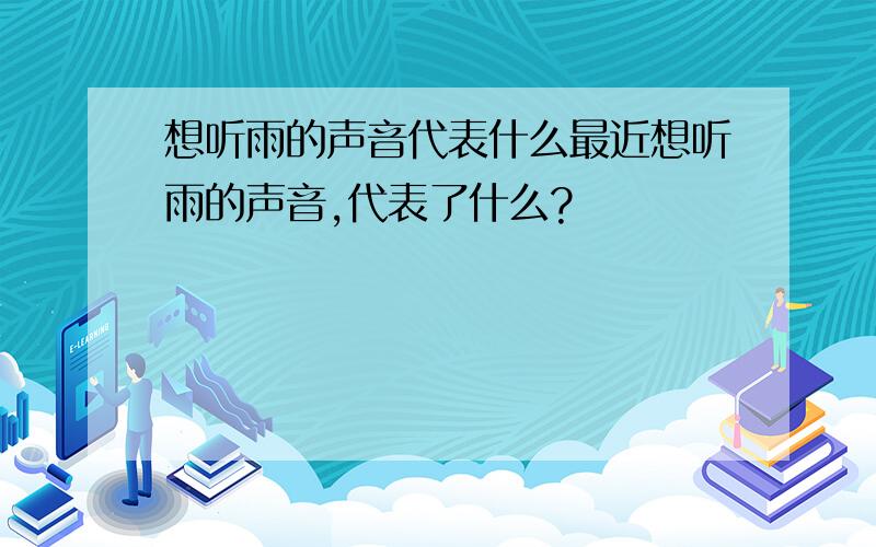 想听雨的声音代表什么最近想听雨的声音,代表了什么?