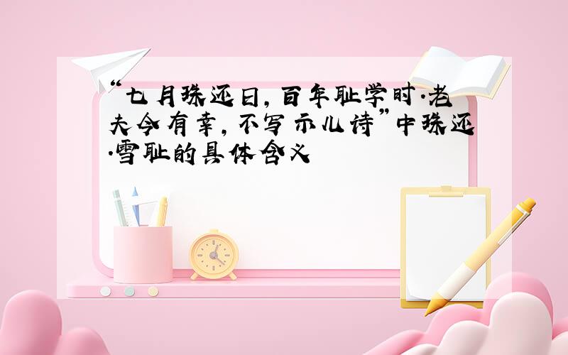 “七月珠还日,百年耻学时.老夫今有幸,不写示儿诗”中珠还.雪耻的具体含义