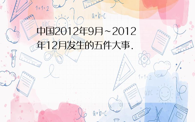 中国2012年9月~2012年12月发生的五件大事.