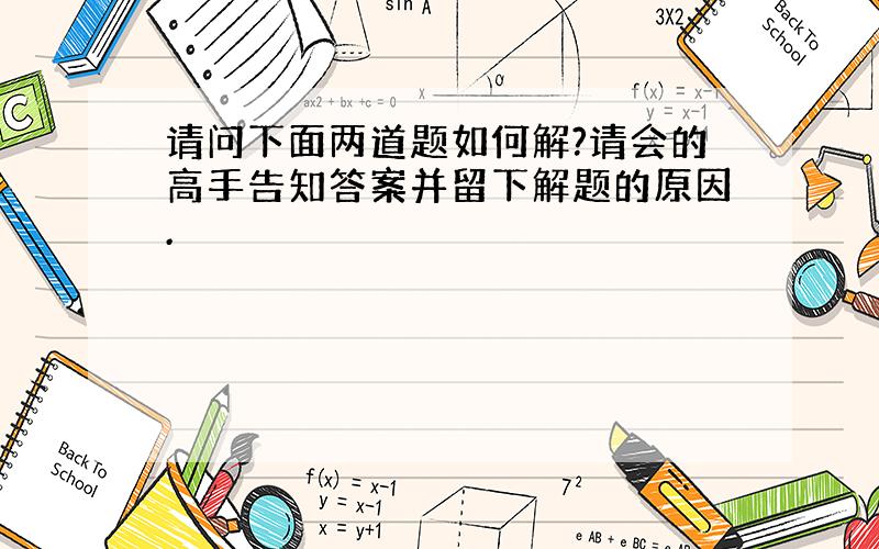 请问下面两道题如何解?请会的高手告知答案并留下解题的原因.